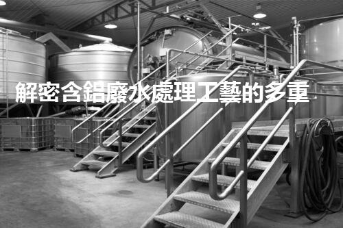 解密含鋁廢水處理工藝的多重效應(yīng)？